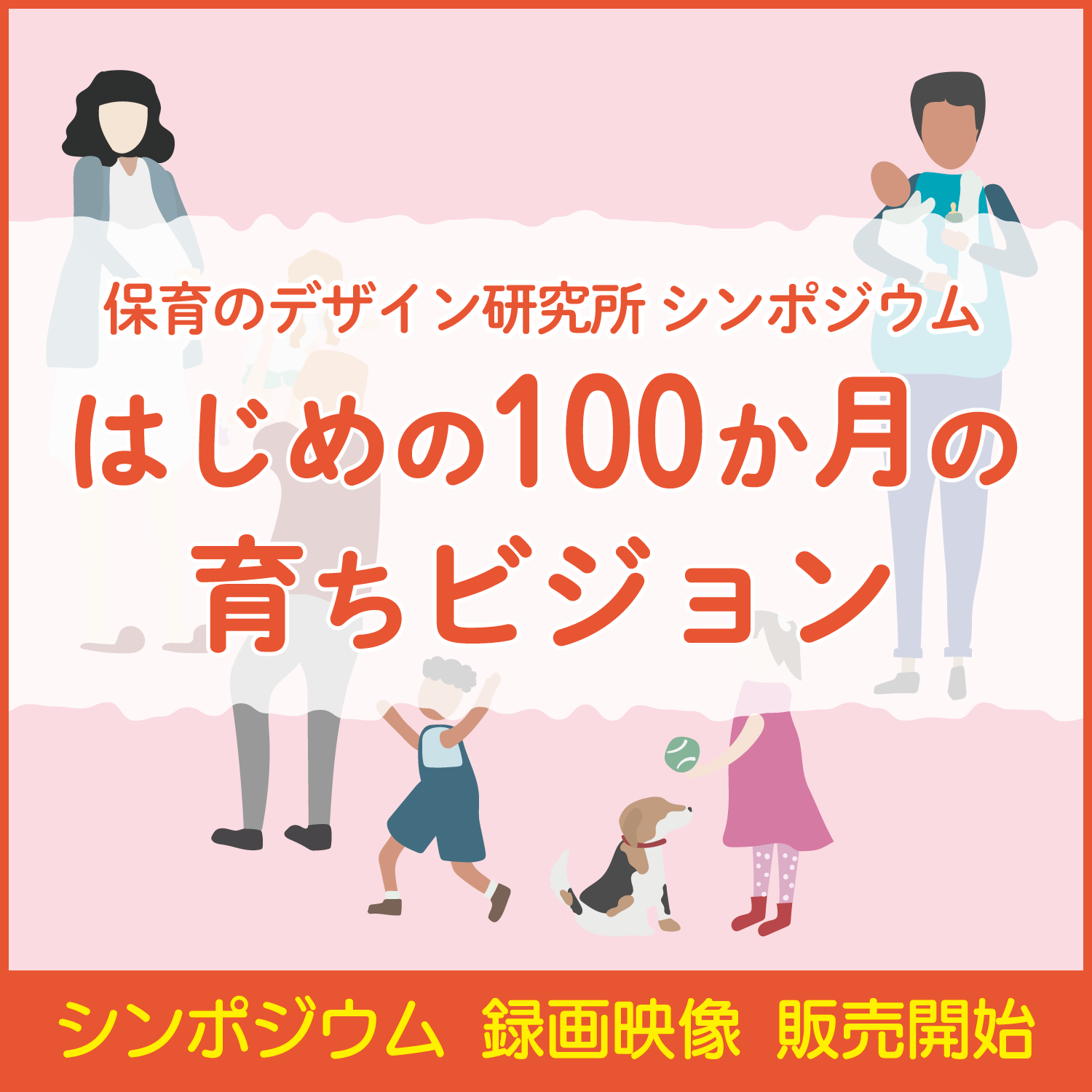 保育のデザイン研究所シンポジウム
「はじめの100か月の育ちビジョン」－